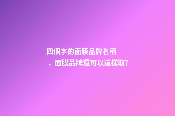 四個字的面膜品牌名稱，面膜品牌還可以這樣??？-第1張-商標起名-玄機派